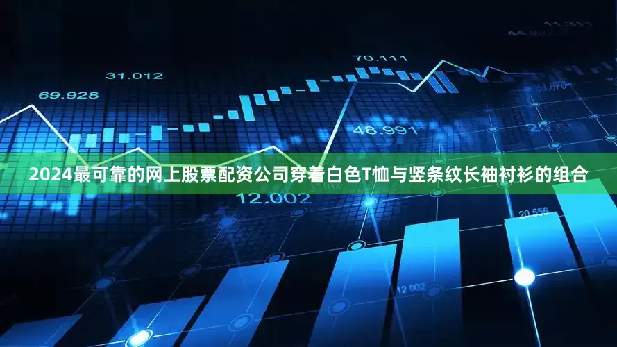 2024最可靠的网上股票配资公司穿着白色T恤与竖条纹长袖衬衫的组合