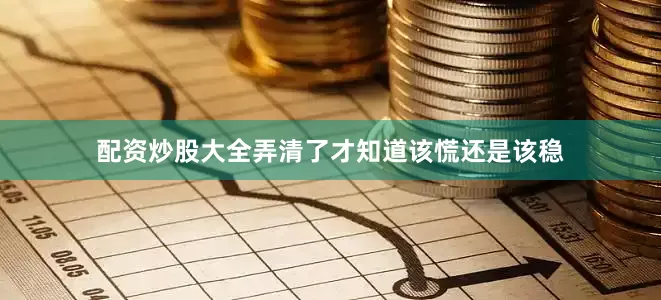 配资炒股大全弄清了才知道该慌还是该稳