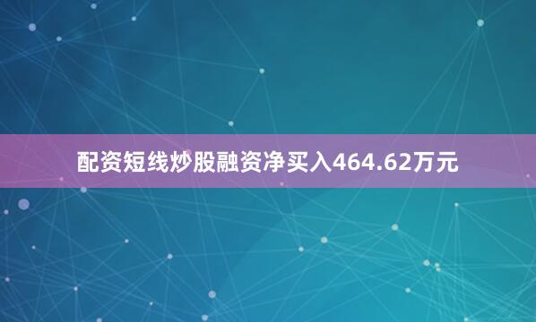 配资短线炒股融资净买入464.62万元