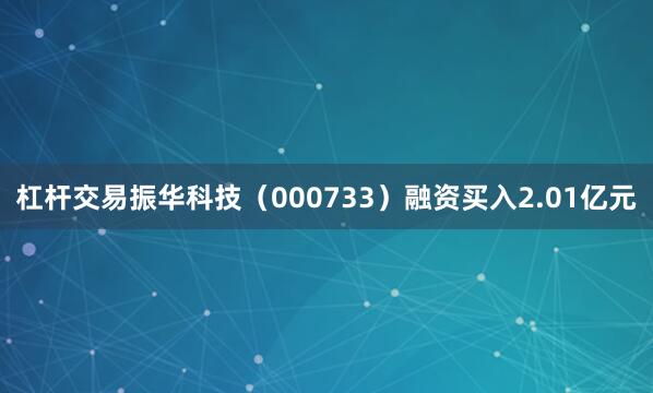 杠杆交易振华科技（000733）融资买入2.01亿元