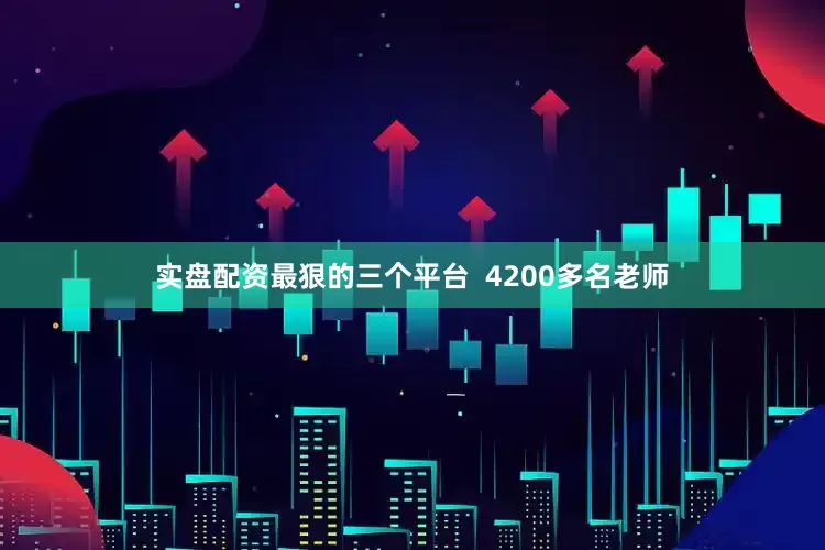 实盘配资最狠的三个平台  4200多名老师