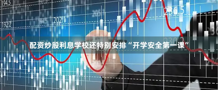 配资炒股利息学校还特别安排“开学安全第一课”