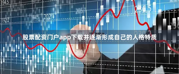 股票配资门户app下载并逐渐形成自己的人格特质