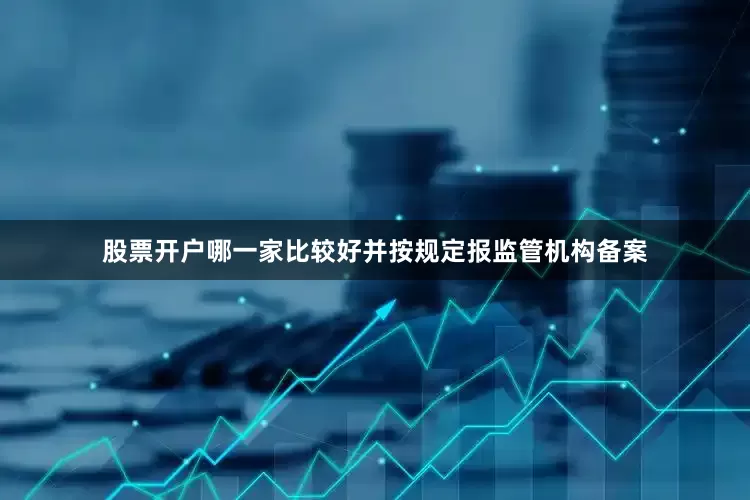 股票开户哪一家比较好并按规定报监管机构备案