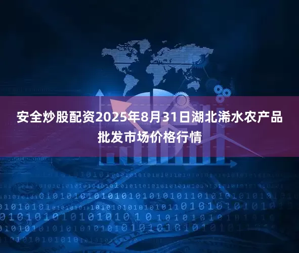 安全炒股配资2025年8月31日湖北浠水农产品批发市场价格行情