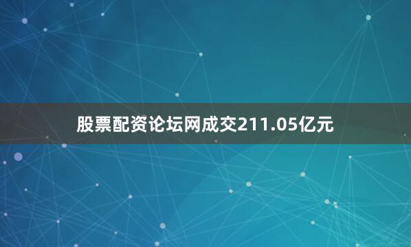 股票配资论坛网成交211.05亿元