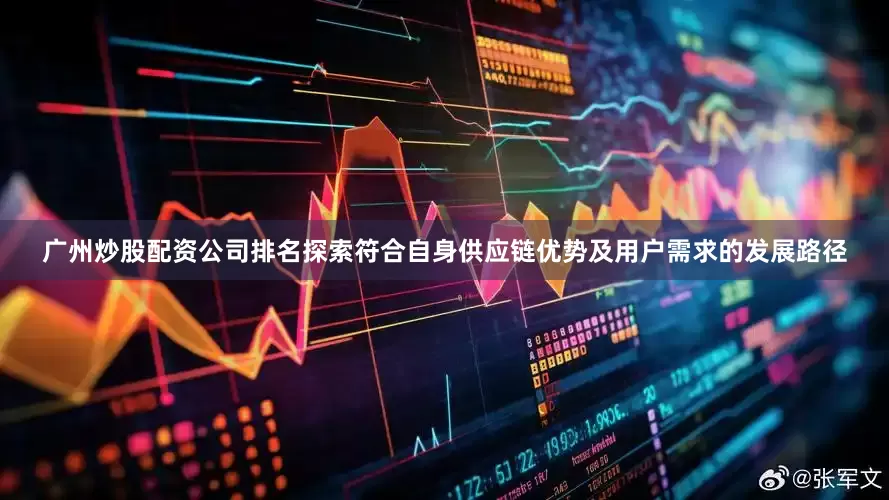 广州炒股配资公司排名探索符合自身供应链优势及用户需求的发展路径