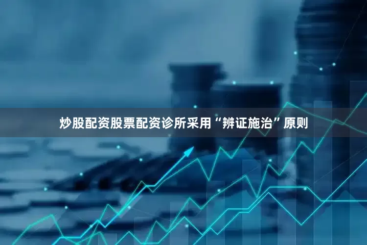 炒股配资股票配资诊所采用“辨证施治”原则