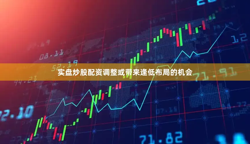 实盘炒股配资调整或带来逢低布局的机会