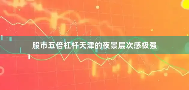 股市五倍杠杆天津的夜景层次感极强