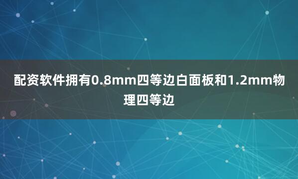 配资软件拥有0.8mm四等边白面板和1.2mm物理四等边