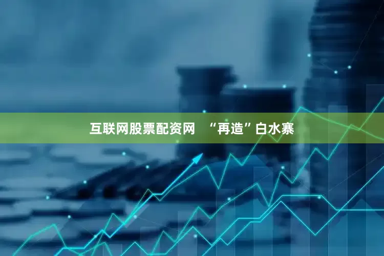 互联网股票配资网   “再造”白水寨