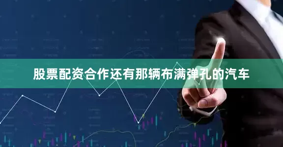 股票配资合作还有那辆布满弹孔的汽车