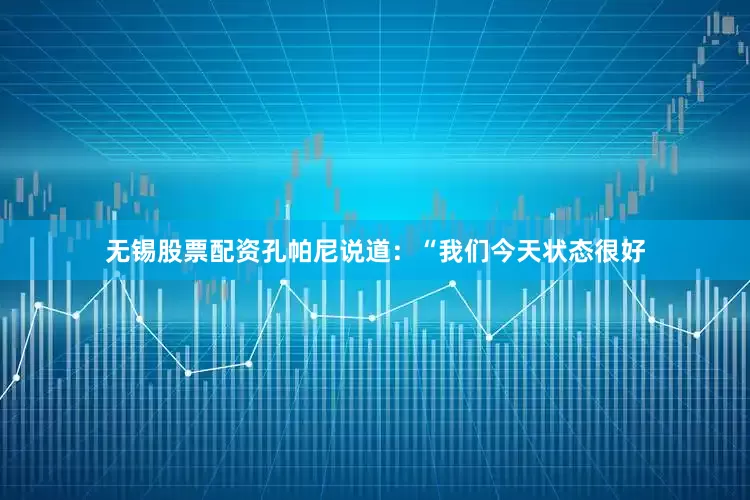 无锡股票配资孔帕尼说道：“我们今天状态很好