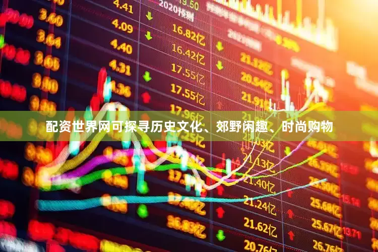 配资世界网可探寻历史文化、郊野闲趣、时尚购物