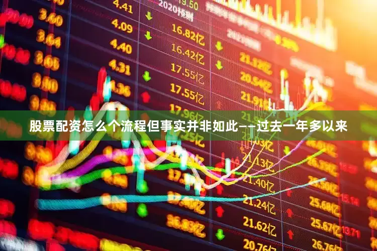 股票配资怎么个流程但事实并非如此——过去一年多以来