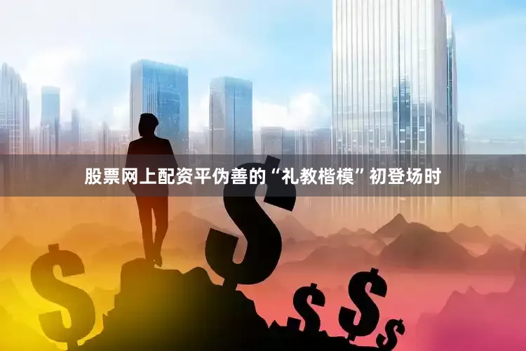 股票网上配资平伪善的“礼教楷模”初登场时