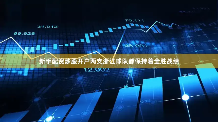 新手配资炒股开户两支浙江球队都保持着全胜战绩