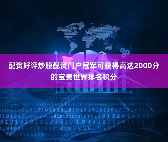 配资好评炒股配资门户冠军可获得高达2000分的宝贵世界排名积分
