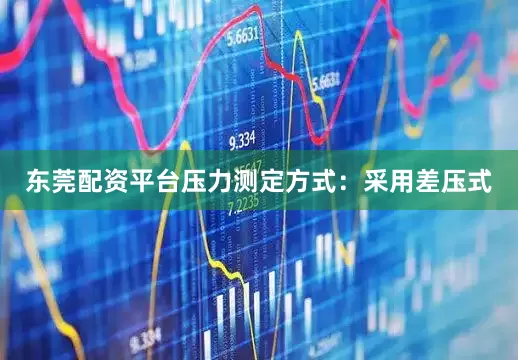 东莞配资平台压力测定方式：采用差压式
