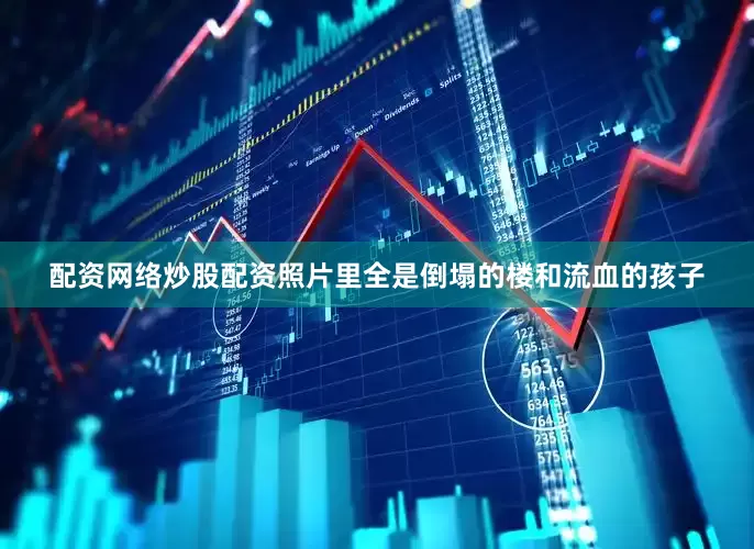 配资网络炒股配资照片里全是倒塌的楼和流血的孩子