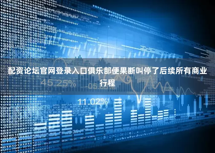 配资论坛官网登录入口俱乐部便果断叫停了后续所有商业行程