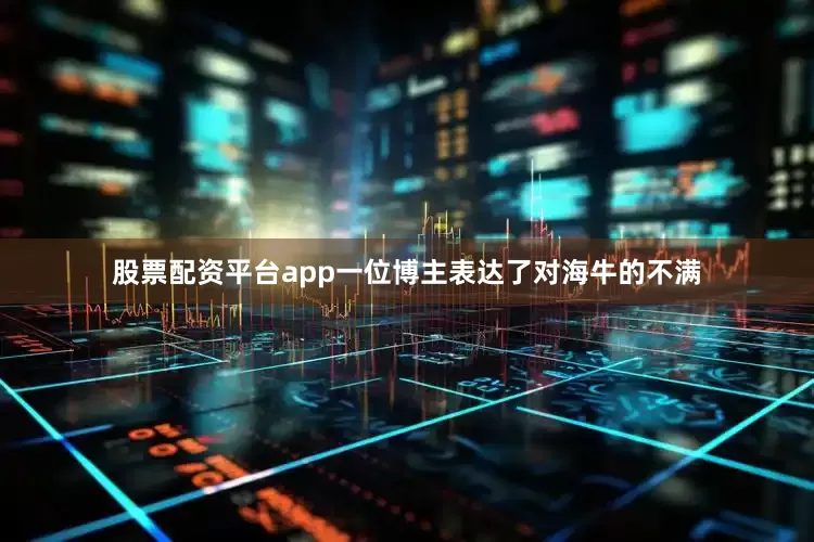 股票配资平台app一位博主表达了对海牛的不满