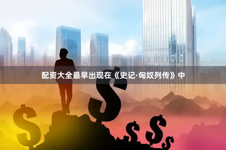 配资大全最早出现在《史记·匈奴列传》中