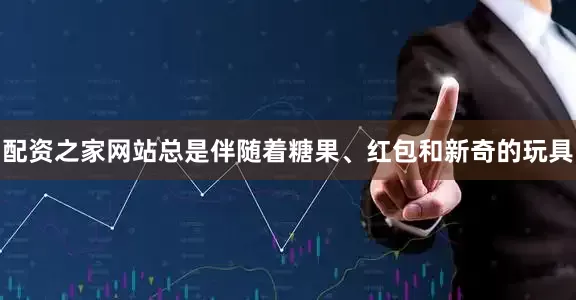 配资之家网站总是伴随着糖果、红包和新奇的玩具